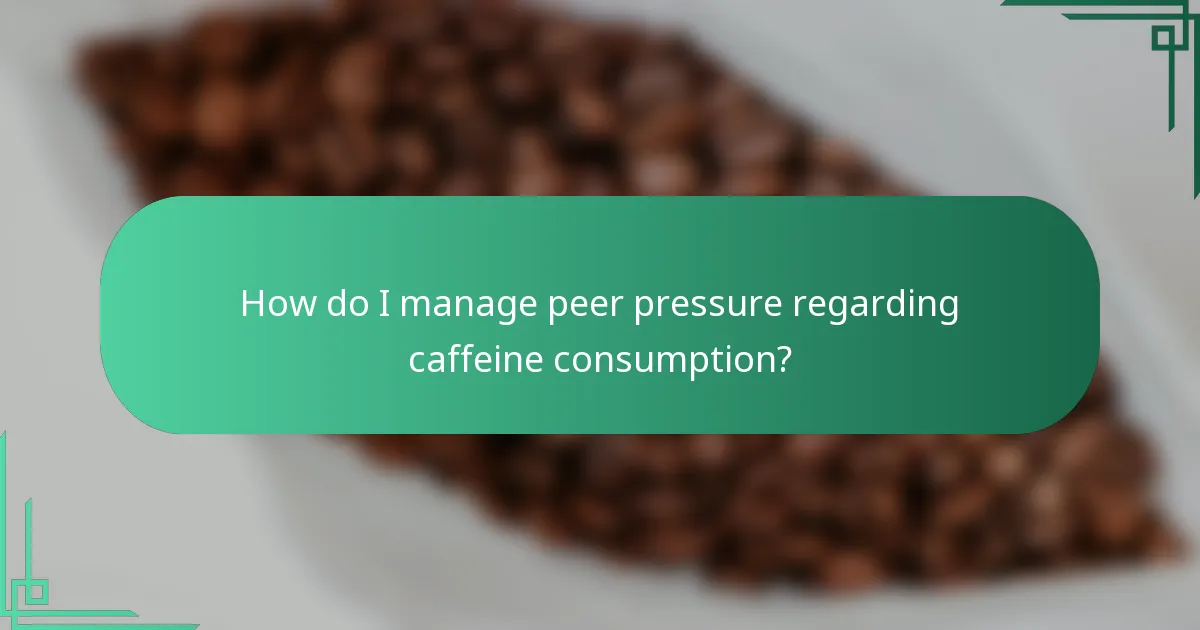 How do I manage peer pressure regarding caffeine consumption?