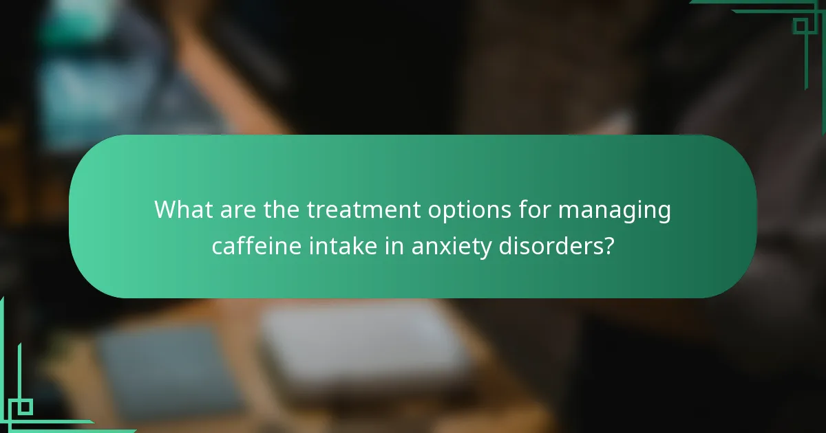 What are the treatment options for managing caffeine intake in anxiety disorders?