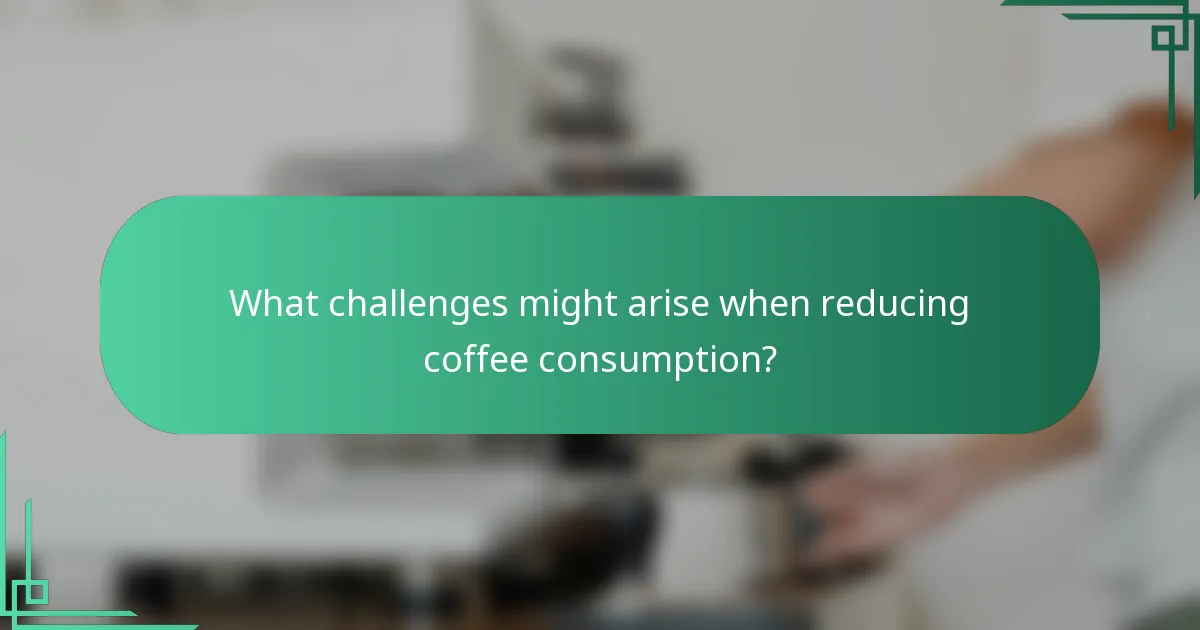 What challenges might arise when reducing coffee consumption?