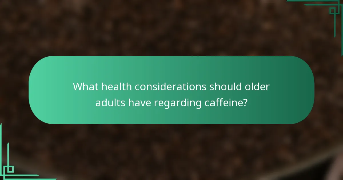 What health considerations should older adults have regarding caffeine?