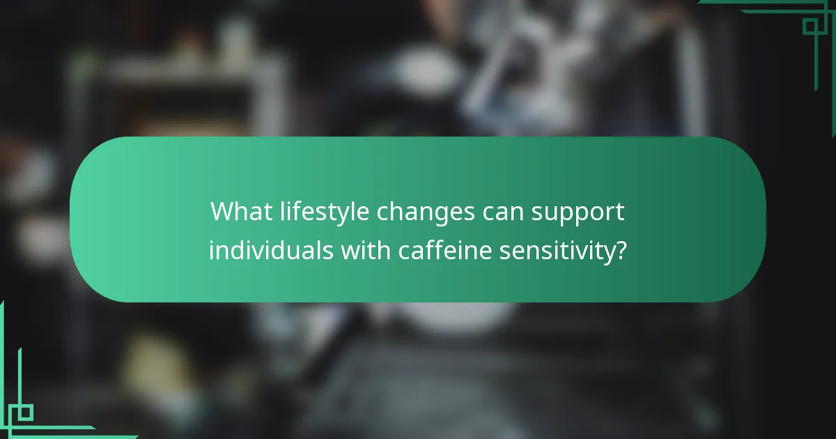 What lifestyle changes can support individuals with caffeine sensitivity?