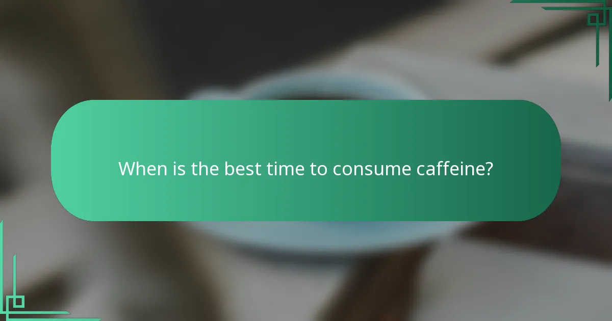 When is the best time to consume caffeine?