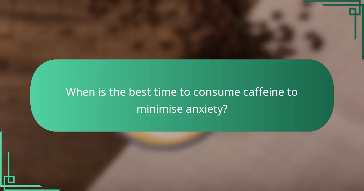 When is the best time to consume caffeine to minimise anxiety?