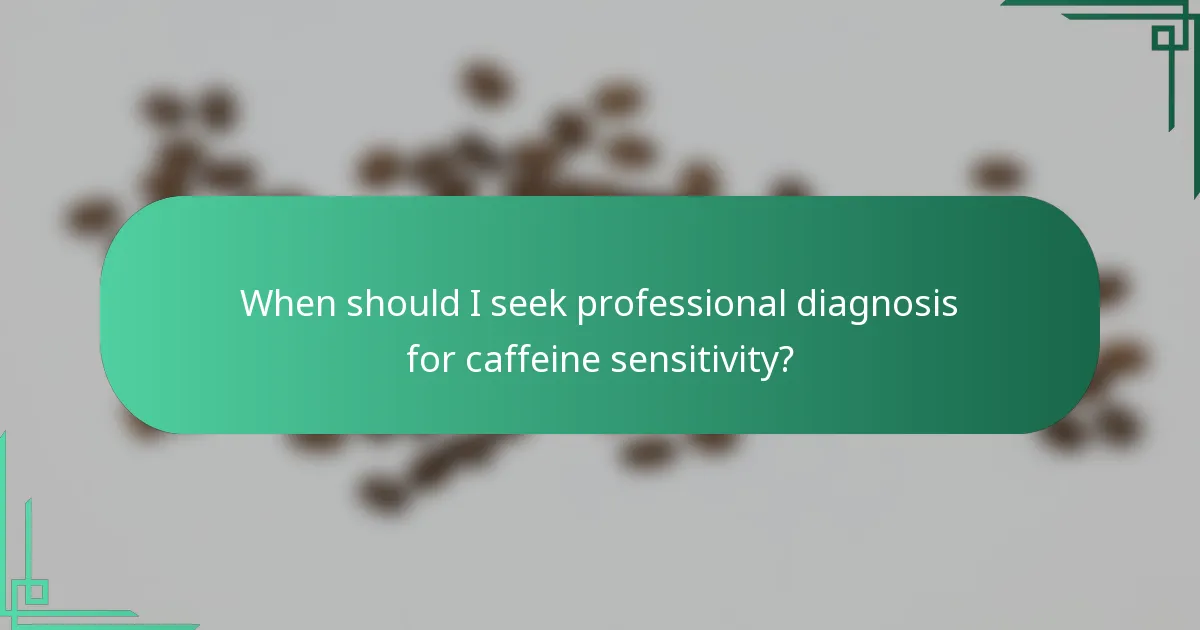 When should I seek professional diagnosis for caffeine sensitivity?