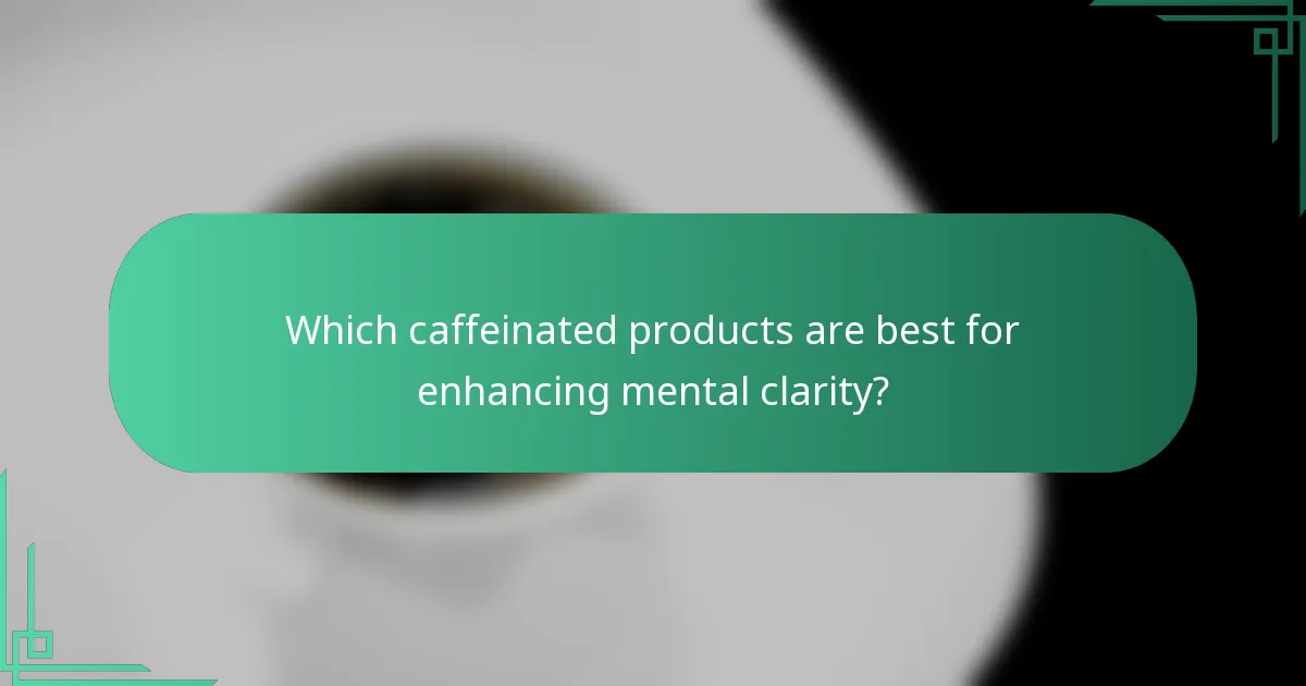 Which caffeinated products are best for enhancing mental clarity?