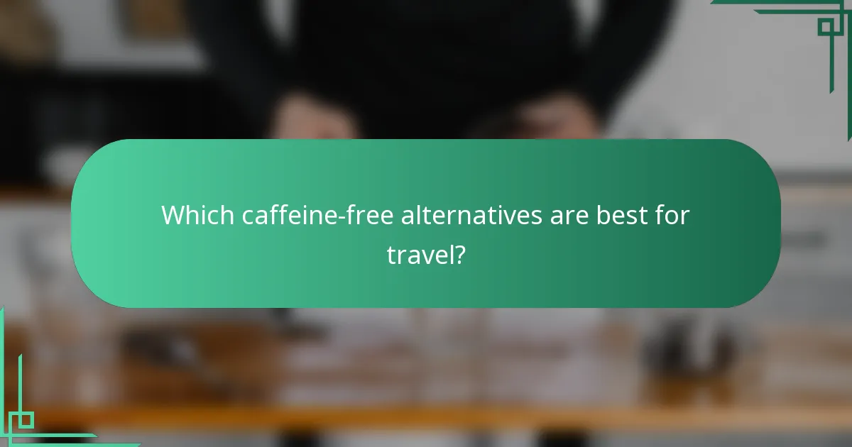 Which caffeine-free alternatives are best for travel?