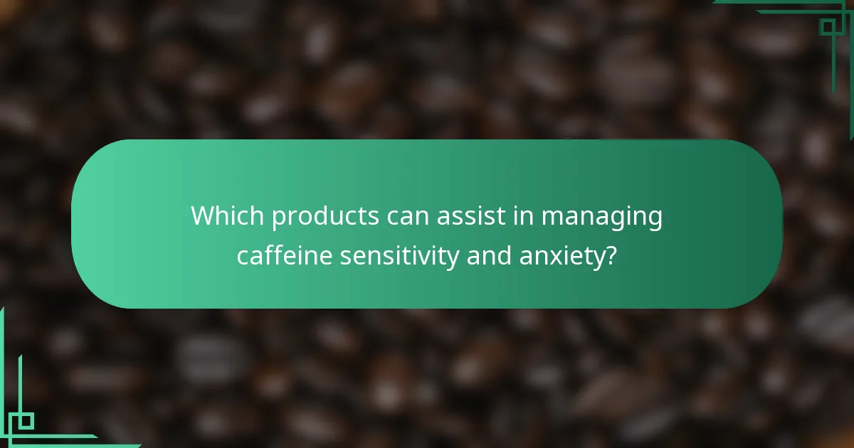 Which products can assist in managing caffeine sensitivity and anxiety?